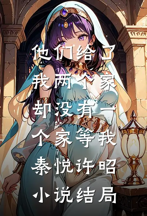 他们给了我两个家，却没有一个家等我秦悦许昭小说结局