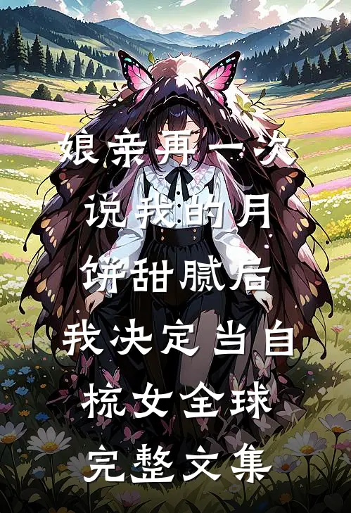 娘亲再一次说我的月饼甜腻后，我决定当自梳女全球完整文集