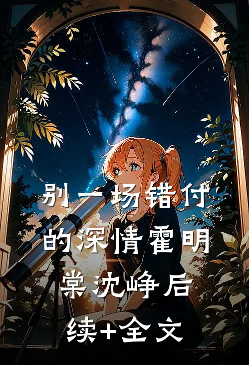 别一场错付的深情霍明棠沈峥后续+全文