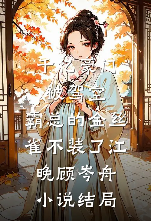 千亿豪门被驾空，霸总的金丝雀不装了江晚顾岑舟小说结局