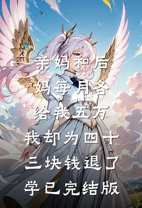 亲妈和后妈每月各给我五万，我却为四十三块钱退了学已完结版