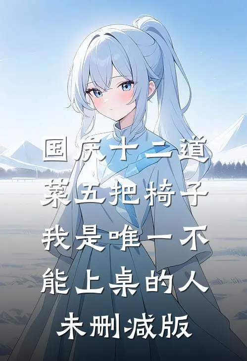 国庆十二道菜五把椅子，我是唯一不能上桌的人未删减版