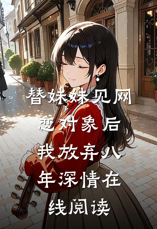 替妹妹见网恋对象后，我放弃八年深情在线阅读