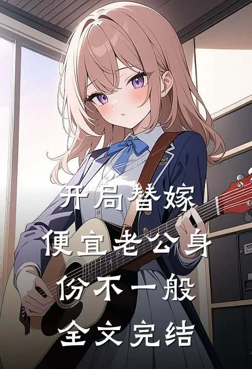 开局替嫁，便宜老公身份不一般全文完结
