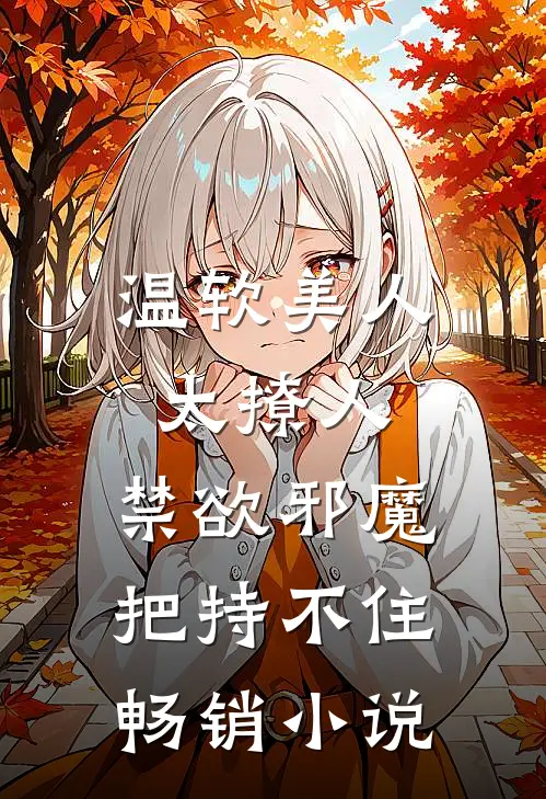 温软美人太撩人，禁欲邪魔把持不住畅销小说