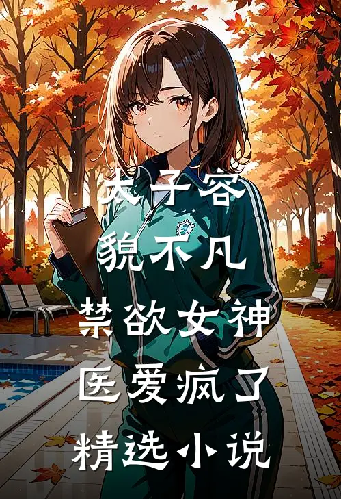 太子容貌不凡，禁欲女神医爱疯了精选小说