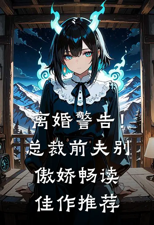 离婚警告！总裁前夫别傲娇畅读佳作推荐