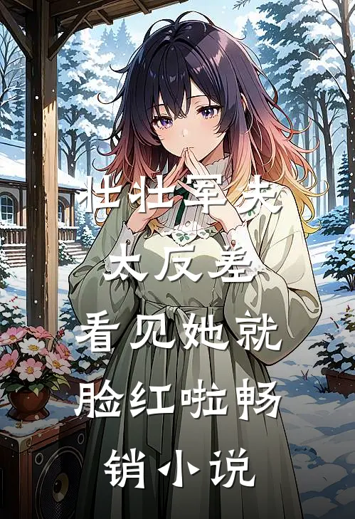 壮壮军夫太反差，看见她就脸红啦畅销小说