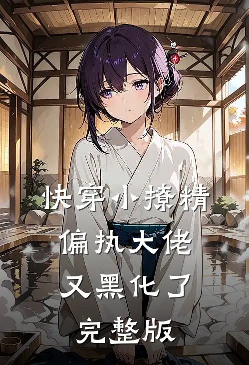 快穿小撩精：偏执大佬又黑化了完整版