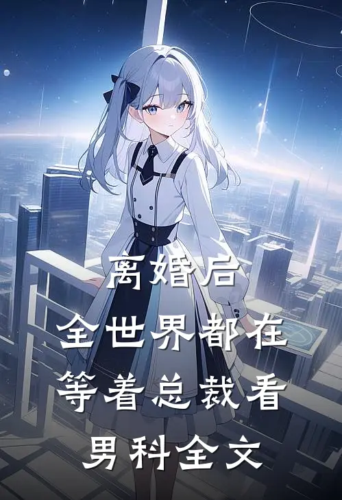 离婚后，全世界都在等着总裁看男科全文