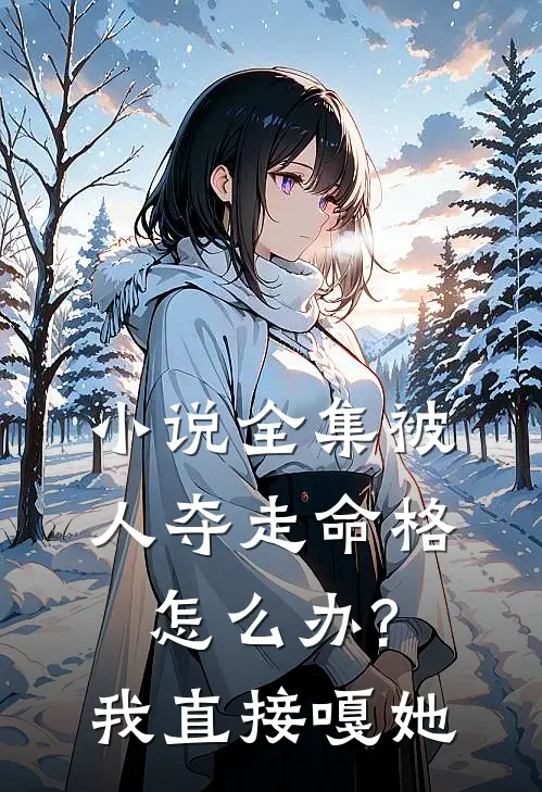 小说全集被人夺走命格怎么办?我直接嘎她