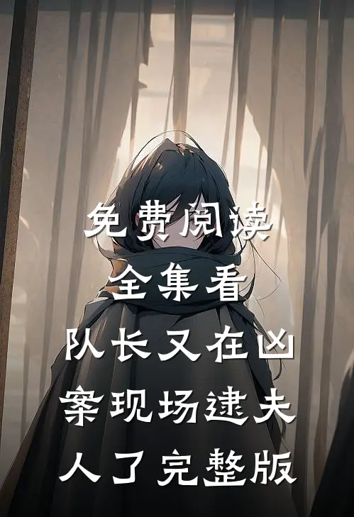 免费阅读全集看,队长又在凶案现场逮夫人了完整版
