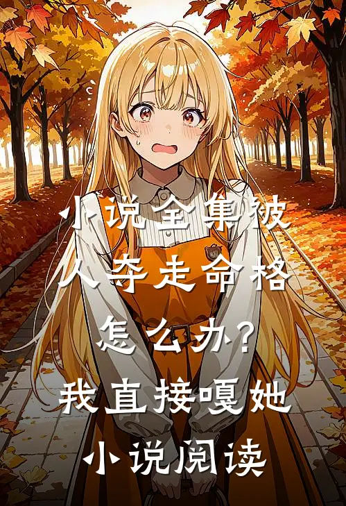 小说全集被人夺走命格怎么办?我直接嘎她小说阅读
