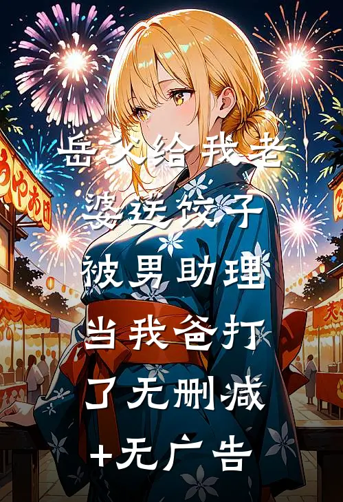 岳父给我老婆送饺子，被男助理当我爸打了无删减+无广告