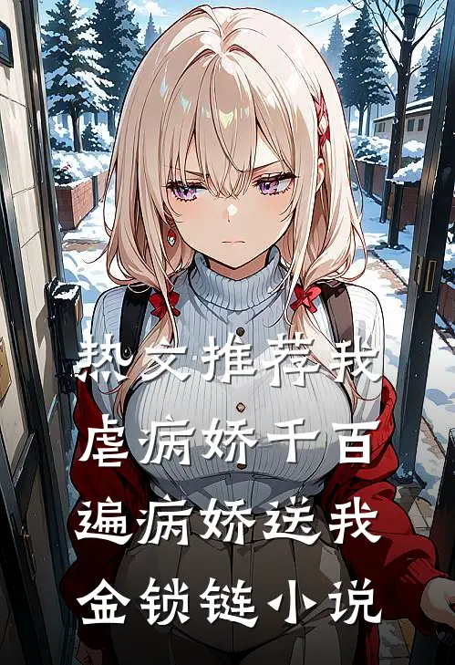 热文推荐我虐病娇千百遍病娇送我金锁链小说