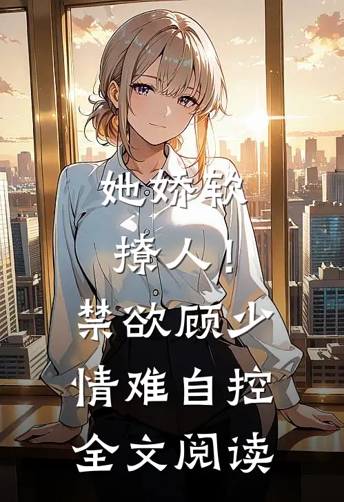 她娇软撩人！禁欲顾少情难自控全文阅读