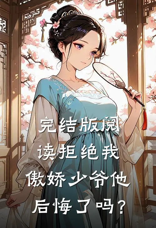 完结版阅读拒绝我，傲娇少爷他后悔了吗？