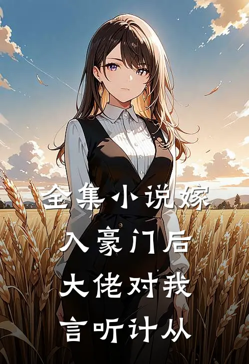 全集小说嫁入豪门后，大佬对我言听计从