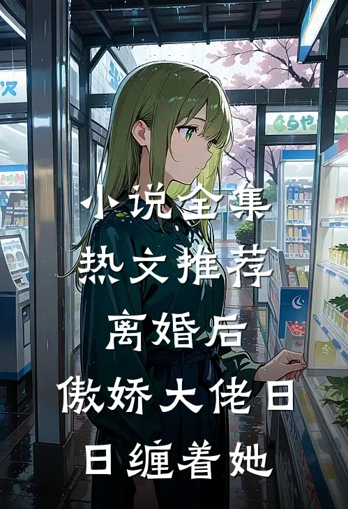 小说全集热文推荐离婚后,傲娇大佬日日缠着她