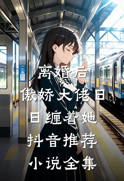离婚后,傲娇大佬日日缠着她抖音推荐小说全集