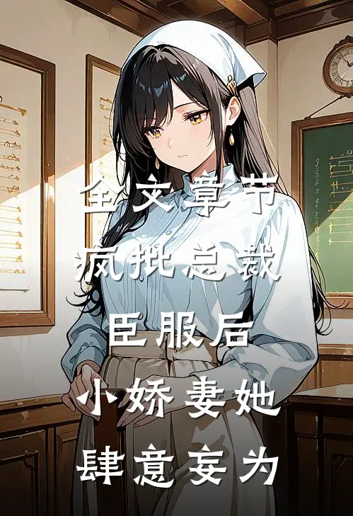 全文章节疯批总裁臣服后，小娇妻她肆意妄为