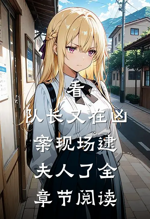 看，队长又在凶案现场逮夫人了全章节阅读