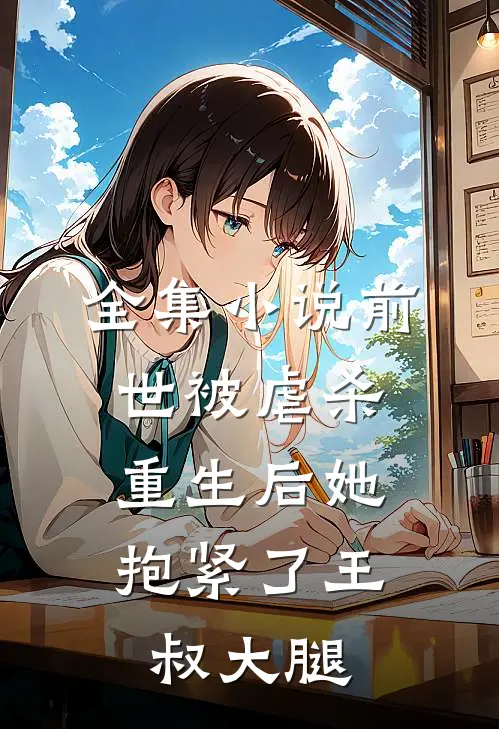 全集小说前世被虐杀，重生后她抱紧了王叔大腿