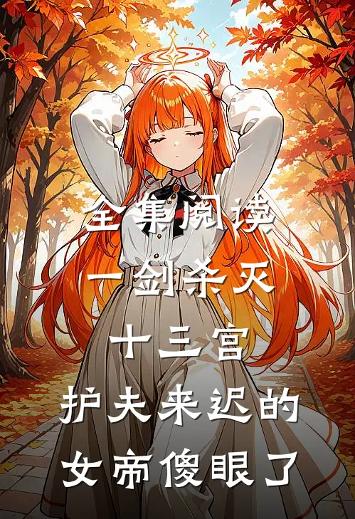全集阅读一剑杀灭十三宫，护夫来迟的女帝傻眼了