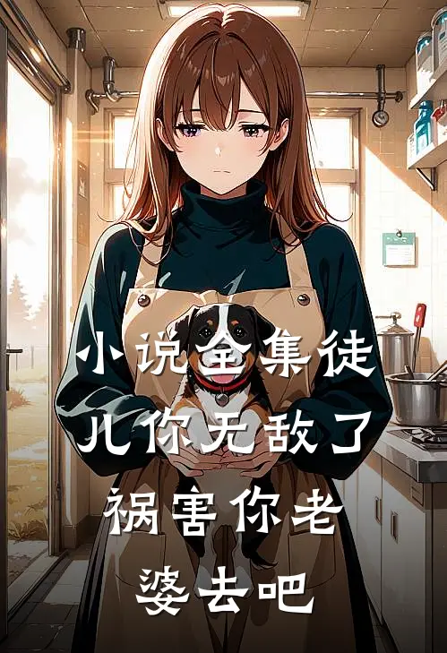 小说全集徒儿你无敌了，祸害你老婆去吧
