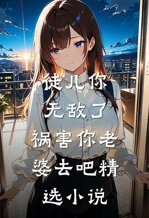 徒儿你无敌了，祸害你老婆去吧精选小说