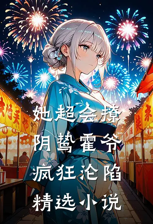 她超会撩，阴鸷霍爷疯狂沦陷精选小说