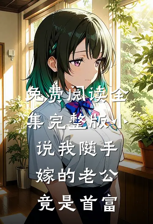 免费阅读全集完整版小说我随手嫁的老公竟是首富