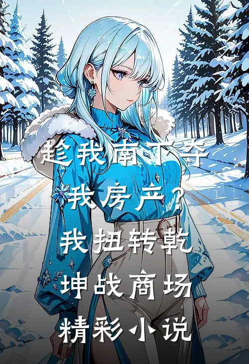 趁我南下夺我房产？我扭转乾坤战商场精彩小说
