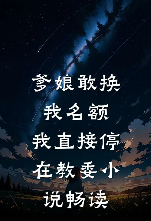爹娘敢换我名额，我直接停在教委小说畅读