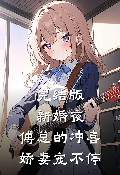 完结版新婚夜，傅总的冲喜娇妻宠不停