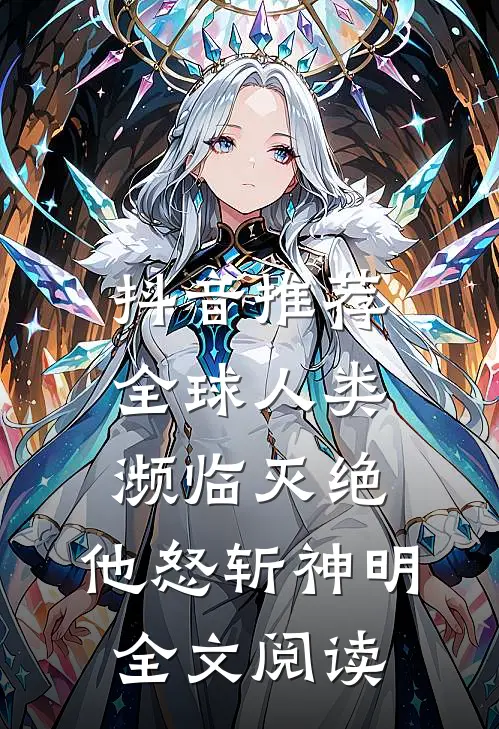 抖音推荐全球人类濒临灭绝,他怒斩神明全文阅读