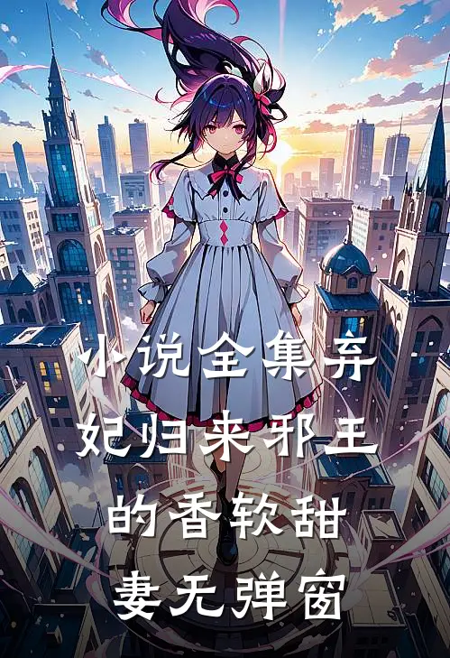 小说全集弃妃归来邪王的香软甜妻无弹窗