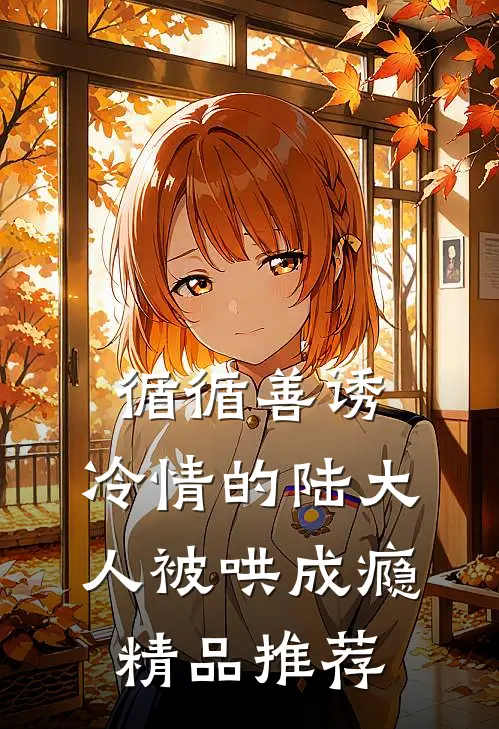 循循善诱，冷情的陆大人被哄成瘾精品推荐