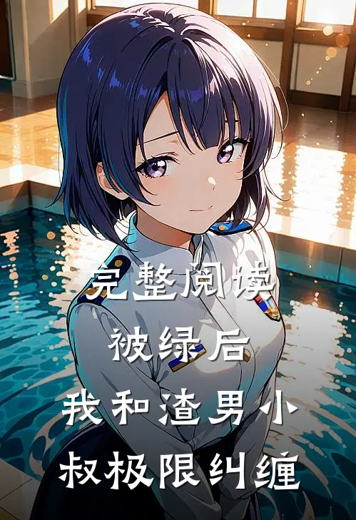 完整阅读被绿后，我和渣男小叔极限纠缠