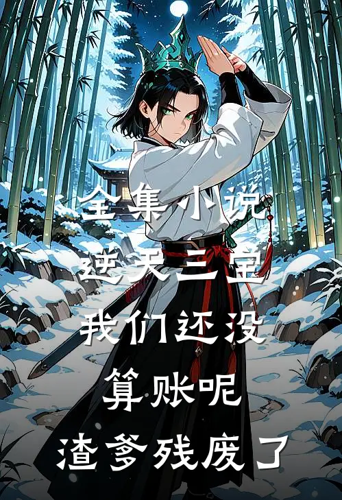 全集小说逆天三宝：我们还没算账呢，渣爹残废了