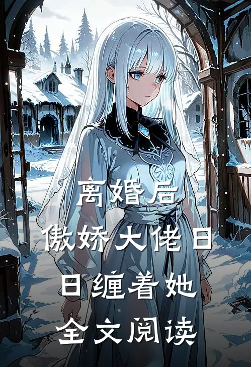 离婚后，傲娇大佬日日缠着她全文阅读