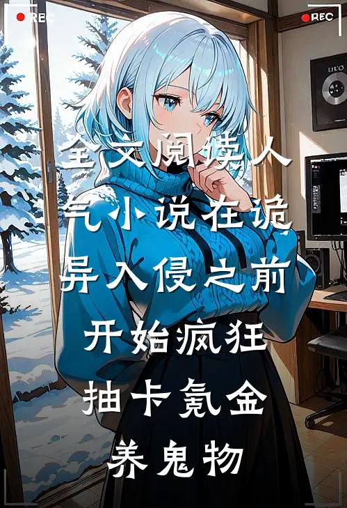 全文阅读人气小说在诡异入侵之前,开始疯狂抽卡氪金养鬼物