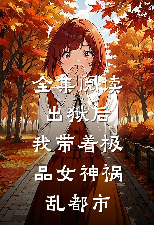 全集阅读出狱后，我带着极品女神祸乱都市