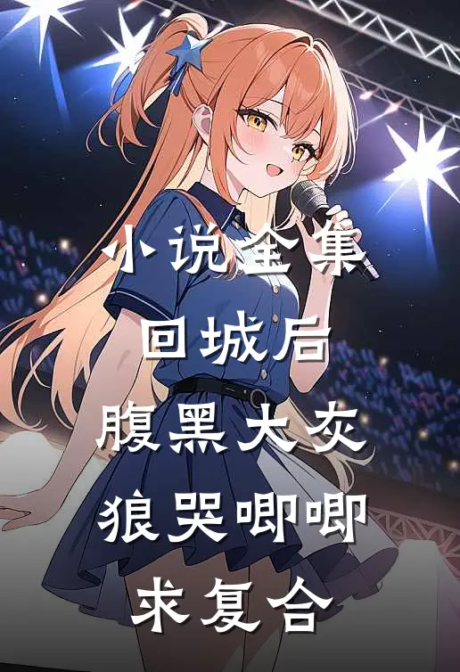 小说全集回城后，腹黑大灰狼哭唧唧求复合