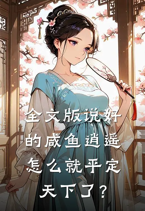 全文版说好的咸鱼逍遥，怎么就平定天下了？