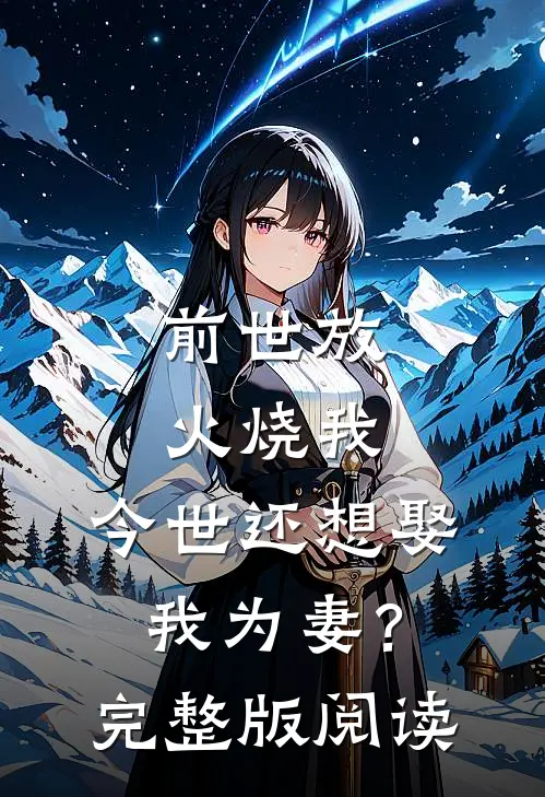 前世放火烧我，今世还想娶我为妻？完整版阅读