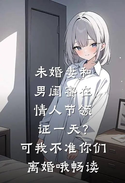 未婚妻和男闺蜜在情人节领证一天？可我不准你们离婚哦畅读