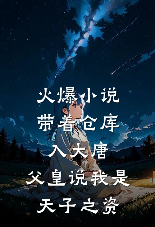 火爆小说带着仓库入大唐，父皇说我是天子之资