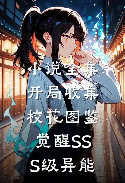小说全集开局收集校花图鉴，觉醒SSS级异能