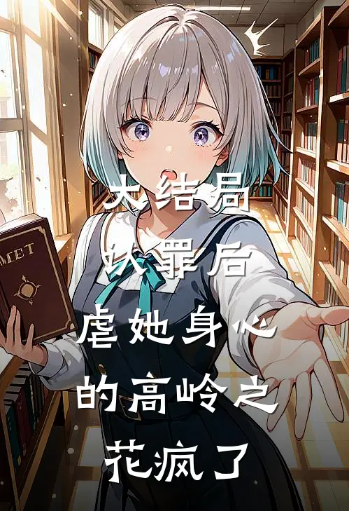 大结局认罪后，虐她身心的高岭之花疯了